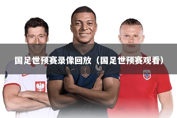 国足世预赛录像回放(国足世预赛观看)