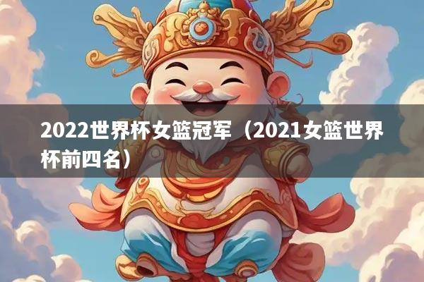 2022世界杯女篮冠军(2021女篮世界杯前四名)