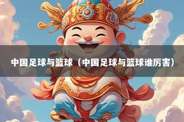 中国足球与篮球(中国足球与篮球谁厉害)