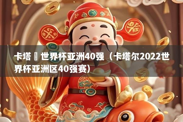 卡塔亇世界杯亚洲40强（卡塔尔2022世界杯亚洲区40强赛）