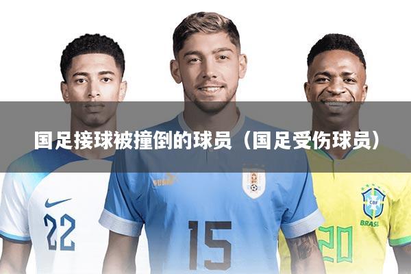 国足接球被撞倒的球员（国足受伤球员）