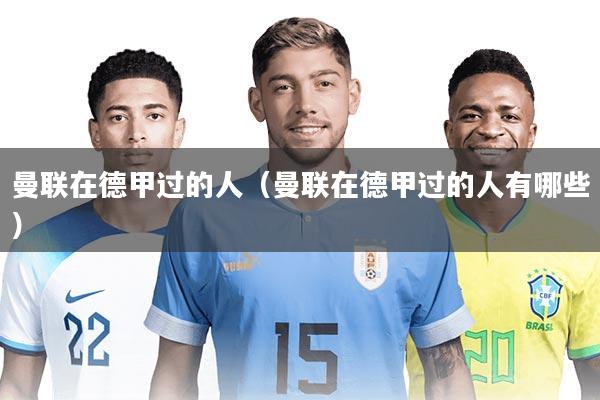 曼联在德甲过的人（曼联在德甲过的人有哪些）