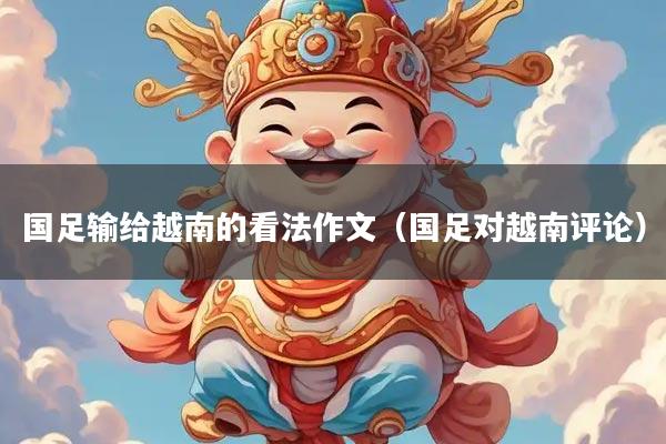 国足输给越南的看法作文（国足对越南评论）