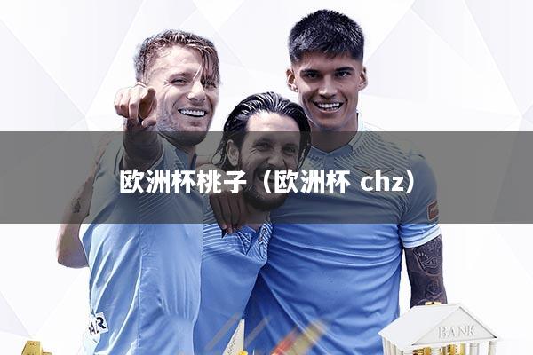 详细阅读:欧洲杯桃子(欧洲杯 chz) 欧洲杯桃子(欧洲杯 chz)