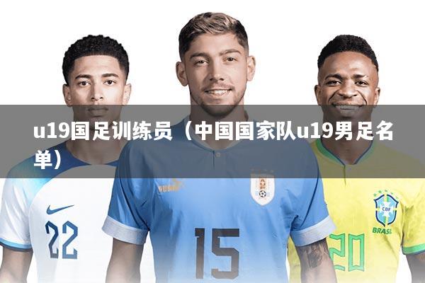 u19国足训练员(中国国家队u19男足名单)