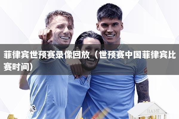 菲律宾世预赛录像回放（世预赛中国菲律宾比赛时间）