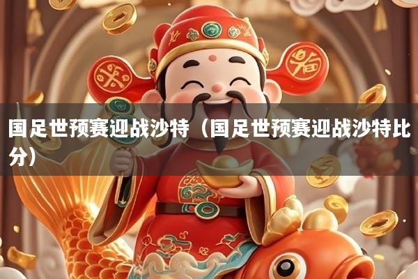 国足世预赛迎战沙特（国足世预赛迎战沙特比分）