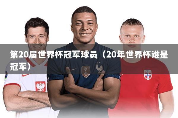 第20届世界杯冠军球员（20年世界杯谁是冠军）