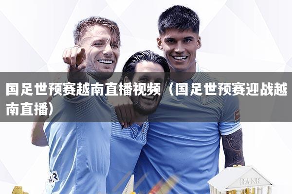 国足世预赛越南直播视频（国足世预赛迎战越南直播）