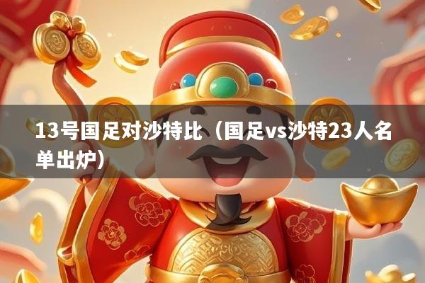 13号国足对沙特比（国足vs沙特23人名单出炉）