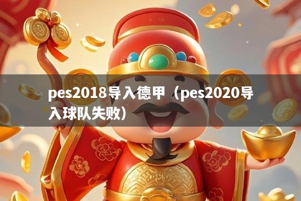 pes2018导入德甲（pes2020导入球队失败）