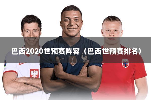 巴西2020世预赛阵容（巴西世预赛排名）